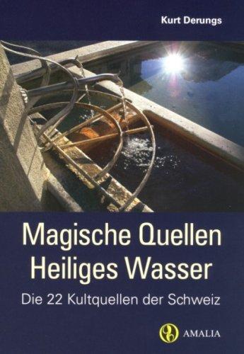 Magische Quellen, Heiliges Wasser: Die 22 Kultquellen der Schweiz