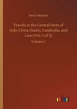 Travels in the Central Parts of Indo-China (Siam), Cambodia, and Laos (Vol. 1 of 2): Volume 1