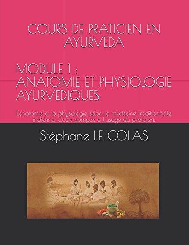 COURS DE PRATICIEN EN AYURVEDA MODULE 1 : ANATOMIE ET PHYSIOLOGIE AYURVEDIQUES: L'anatomie et la physiologie selon la médecine traditionnelle ... praticien. (Le Praticien en Ayurvéda, Band 1)