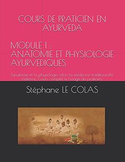 COURS DE PRATICIEN EN AYURVEDA MODULE 1 : ANATOMIE ET PHYSIOLOGIE AYURVEDIQUES: L'anatomie et la physiologie selon la médecine traditionnelle ... praticien. (Le Praticien en Ayurvéda, Band 1)