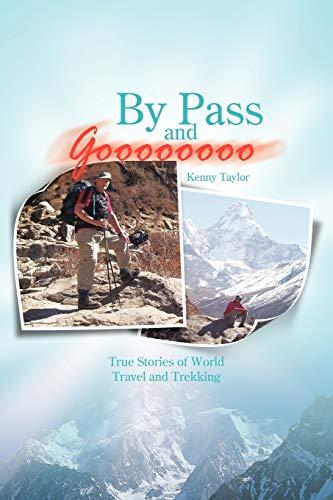 By Pass and Goooooooo: True Stories of World Travel and Trekking: True Stories of World Travel and Treking