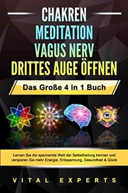 CHAKREN | MEDITATION | VAGUS NERV | DRITTES AUGE ÖFFNEN - Das Große 4 in 1 Buch: Lernen Sie die spannende Welt der Selbstheilung kennen und verspüren Sie mehr Energie, Entspannung, Gesundheit & Glück