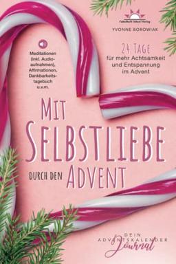 Mit Selbstliebe durch den Advent: Dein Adventskalender Journal. 24 Tage für mehr Achtsamkeit und Entspannung im Advent – Meditationen (inkl. Audioaufnahmen), Affirmationen, Dankbarkeitstagebuch u.v.m.