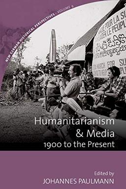 Humanitarianism and Media: 1900 to the Present (New German Historical Perspectives, Band 9)