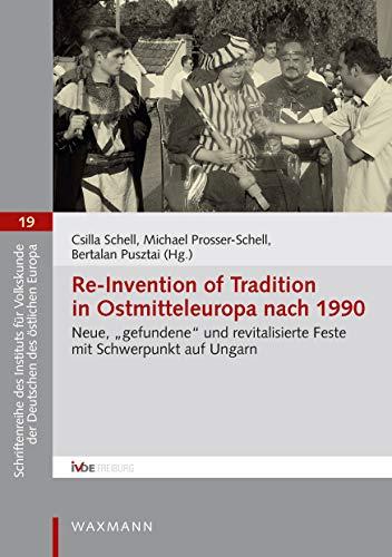 Re-Invention of Tradition in Ostmitteleuropa nach 1990: Neue, "gefundene" und revitalisierte Feste mit Schwerpunkt auf Ungarn (Schriftenreihe ... der Deutschen des östlichen Europa)