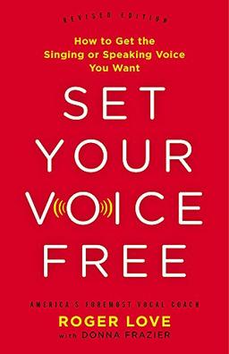 Set Your Voice Free: How to Get the Singing or Speaking Voice You Want