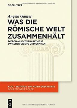 Was die römische Welt zusammenhält: Patron-Klient-Verhältnisse zwischen Cicero und Cyprian (KLIO / Beihefte. Neue Folge, Band 26)