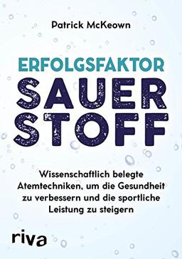 Erfolgsfaktor Sauerstoff: Wissenschaftlich belegte Atemtechniken, um die Gesundheit zu verbessern und die sportliche Leistung zu steigern