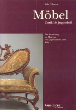 Möbel: Gotik bis Jugendstil.: Die Sammlung im Museum für Angewandte Kunst Köln