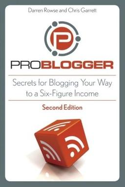 ProBlogger: Secrets for Blogging Your Way to a Six-Figure Income