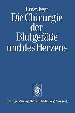 Die Chirurgie der Blutgefäße und des Herzens: Ergänzt um ein Vorwort und den Beitrag: "Notizen zur Geschichte der Gefäßchirurgie" und ein Verzeichnis der wissenschaftlichen Publikationen Ernst Jegers