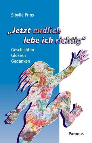 Jetzt endlich lebe ich richtig: Geschichten, Glossen, Gedanken