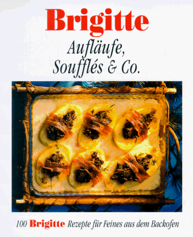 Brigitte. Aufläufe, Soufflés und Co. 100 Brigitte Rezepte für Feines aus dem Backofen