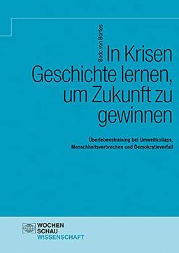 In Krisen Geschichte lernen, um Zukunft zu gewinnen: Überlebenstraining bei Umweltkollaps, Menschheitsverbrechen und Demokratieverfall (Wochenschau Wissenschaft)