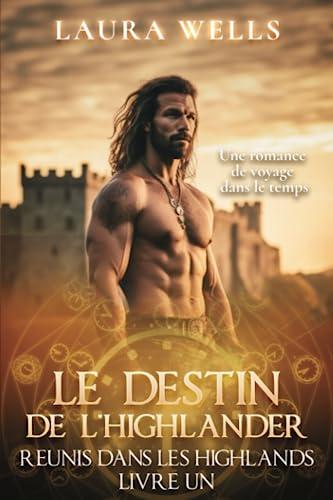 Le Destin de l'Highlander: Une romance historique écossaise à voyage dans le temps (Réunis dans les Highlands, Band 1)