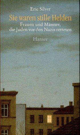 Sie waren stille Helden: Frauen und Männer, die Juden vor den Nazis retteten