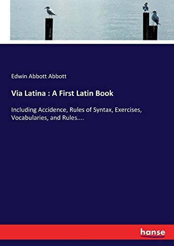 Via Latina : A First Latin Book: Including Accidence, Rules of Syntax, Exercises, Vocabularies, and Rules....