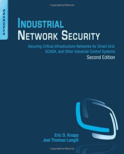 Industrial Network Security: Securing Critical Infrastructure Networks for Smart Grid, SCADA, and Other Industrial Control Systems