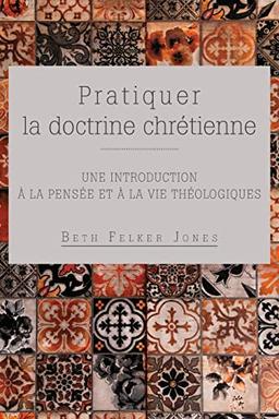 Pratiquer la doctrine chrétienne: Une introduction à la pensée et à la vie théologiques