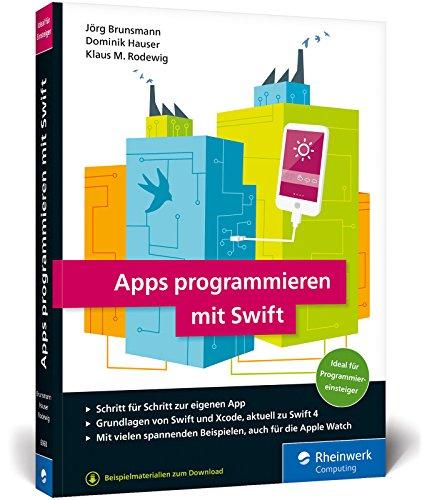 Apps programmieren mit Swift: Ideal für Programmiereinsteiger! So erstellen Sie Apps für Apple Watch, iPhone und iPad – aktuell zu Swift 4