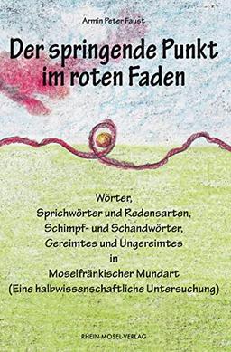 Der springende Punkt im roten Faden: Wörter, Sprichwörter und Redensarten, Schimpf- und Schandwörter, Gereimtes und Ungereimtes in Moselfränkischer Mundart