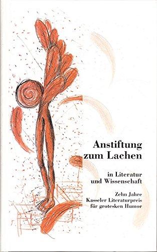 Anstiftung zum Lachen in Literatur und Wissenschaft: Zehn Jahre Kasseler Literaturpreis für grotesken Humor