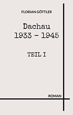 Dachau 1933 - 1945: Teil I