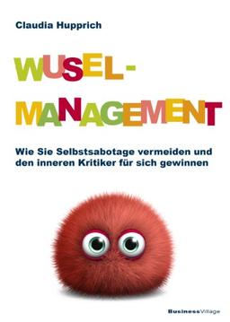 Wuselmanagement: Wie Sie Selbstsabotage vermeiden und den inneren Kritiker für sich gewinnen