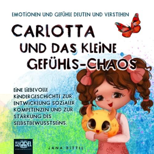 Carlotta und das kleine Gefühls-Chaos: Emotionen und Gefühle deuten und verstehen. Eine liebevolle Kindergeschichte zur Entwicklung sozialer Kompetenzen und zur Stärkung des Selbstbewusstseins.