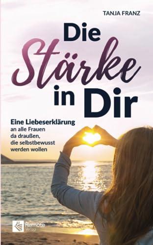 Die Stärke in Dir: Eine Liebeserklärung an alle Frauen da draußen, die selbstbewusst werden wollen