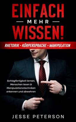 Einfach mehr Wissen! Rhetorik | Körpersprache | Manipulation: Schlagfertigkeit lernen, Menschen lesen & Manipulationstechniken erkennen und abwehren (Psychologie Bücher für Anfänger, Band 1)