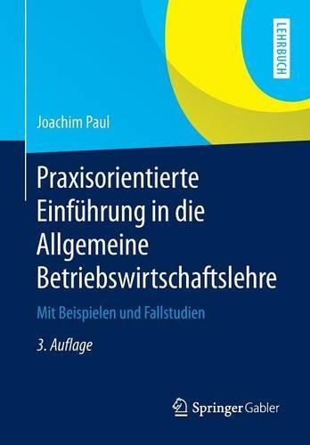 Praxisorientierte Einführung in die Allgemeine Betriebswirtschaftslehre: Mit Beispielen und Fallstudien