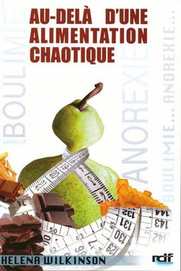 Au-delà d'une alimentation chaotique : anorexie, boulimie et alimentation compulsive : une solution pour sortir de l'anorexie, la boulimie et l'alimentation compulsive