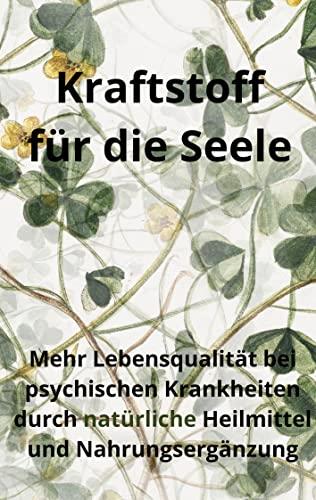 Kraftstoff für die Seele: Mehr Lebensqualität bei psychischen Krankheiten durch natürliche Heilmittel und Nahrungsergänzung