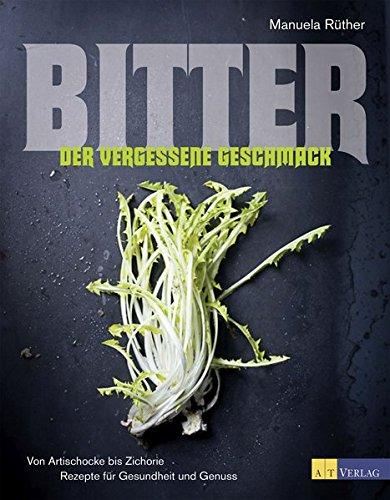 Bitter - Der vergessene Geschmack: Von Artischocke bis Zichorie Rezepte für Gesundheit und Genuss