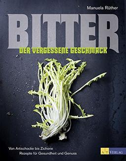 Bitter - Der vergessene Geschmack: Von Artischocke bis Zichorie Rezepte für Gesundheit und Genuss