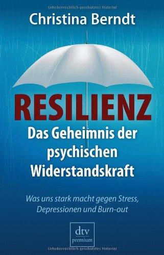 Resilienz: Das Geheimnis der psychischen Widerstandskraft Was uns stark macht gegen Stress, Depressionen und Burn-out