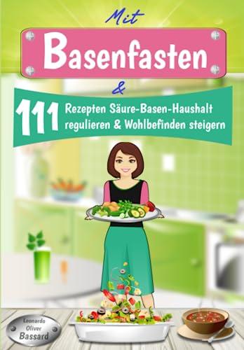 Mit Basenfasten & 111 Rezepten Säure-Basen-Haushalt regulieren & Wohlbefinden steigern: 3 Tage Blitzfasten + 28 Tage Basenfasten Ernährungsumstellungs-Plan | mit Nährwert-Angaben & Tipps