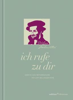 Ich rufe zu dir: Gebete des Reformators Philipp Melanchthon