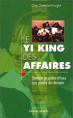 Le Yi-king des affaires : stratégie de gestion efficace pour prendre des décisions