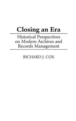 Closing an Era: Historical Perspectives on Modern Archives and Records Management (New Directions in Information Management)