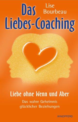 Das Liebes-Coaching - Liebe ohne Wenn und Aber: Das wahre Geheimnis glücklicher Beziehungen