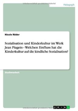 Sozialisation und Kinderkultur im Werk Jean Piagets - Welchen Einfluss hat die Kinderkultur auf die kindliche Sozialisation?