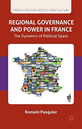 Regional Governance and Power in France: The Dynamics of Political Space (French Politics, Society and Culture)