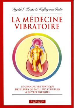 La médecine vibratoire : le grand livre pratique des fleurs de Bach, des couleurs et autres énergies