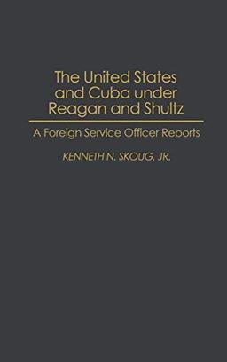 The United States and Cuba Under Reagan and Shultz: A Foreign Service Officer Reports (Composers)