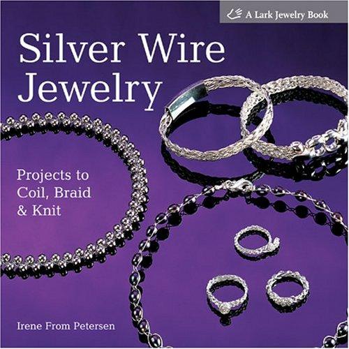 Silver Wire Jewelry: Projects to Coil, Braid & Knit: Projects to Coil, Braid and Knit (Lark Jewelry Books)