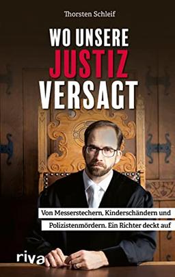 Wo unsere Justiz versagt: Von Messerstechern, Kinderschändern und Polizistenmördern. Ein Richter deckt auf