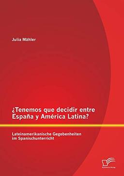 Tenemos que decidir entre España y América Latina? Lateinamerikanische Gegebenheiten im Spanischunterricht