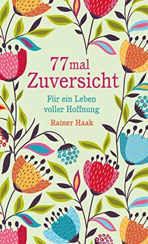 77 mal Zuversicht: Für ein Leben voller Hoffnung – Kurze Ermutigungsgeschichten (Geschenkbücher von Rainer Haak)